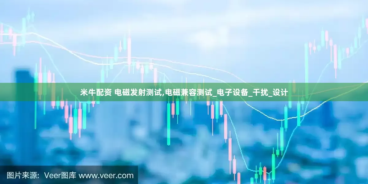 米牛配资 电磁发射测试,电磁兼容测试_电子设备_干扰_设计