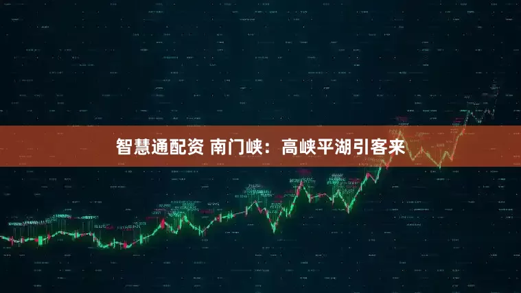 智慧通配资 南门峡：高峡平湖引客来