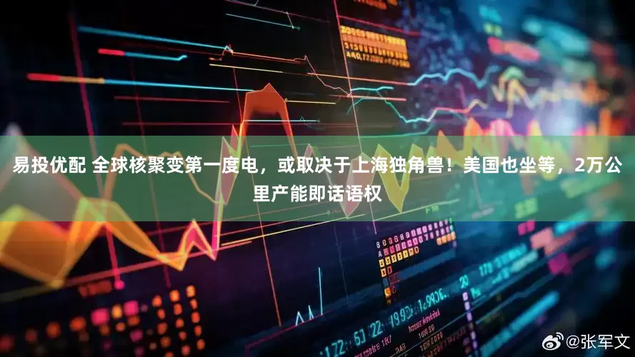 易投优配 全球核聚变第一度电，或取决于上海独角兽！美国也坐等，2万公里产能即话语权
