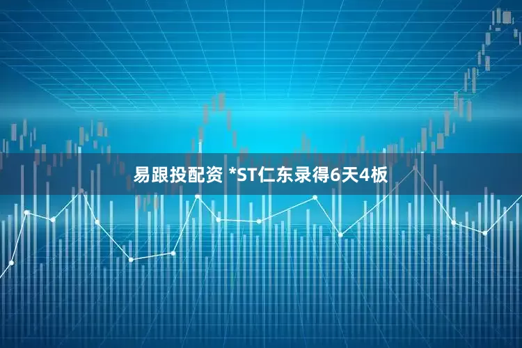 易跟投配资 *ST仁东录得6天4板