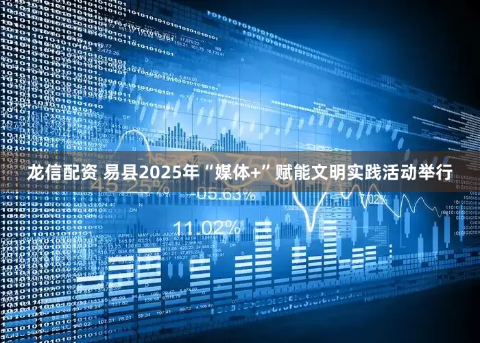 龙信配资 易县2025年“媒体+”赋能文明实践活动举行