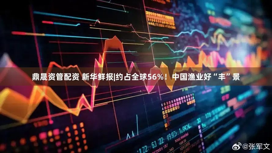 鼎晟资管配资 新华鲜报|约占全球56%！中国渔业好“丰”景